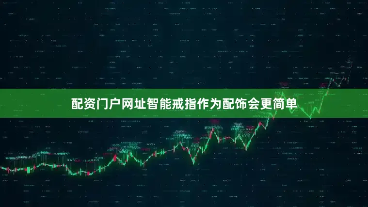 配资门户网址智能戒指作为配饰会更简单