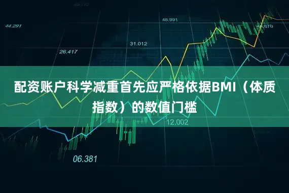 配资账户科学减重首先应严格依据BMI（体质指数）的数值门槛