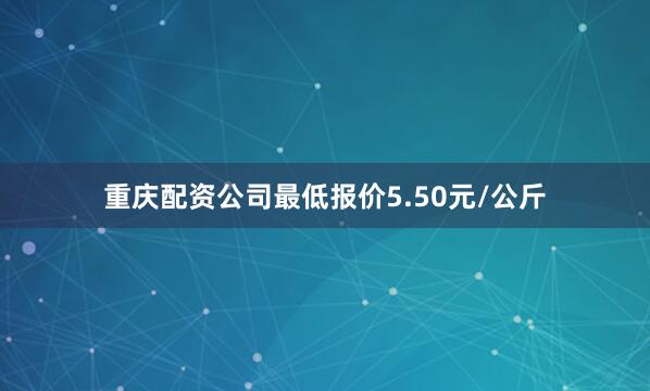重庆配资公司最低报价5.50元/公斤