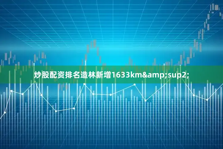 炒股配资排名造林新增1633km&sup2;