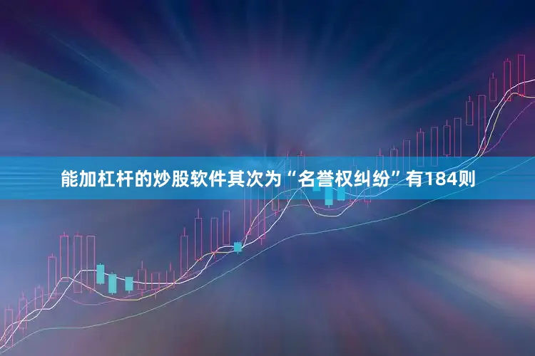 能加杠杆的炒股软件其次为“名誉权纠纷”有184则