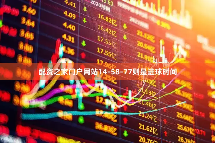 配资之家门户网站14-58-77则是进球时间