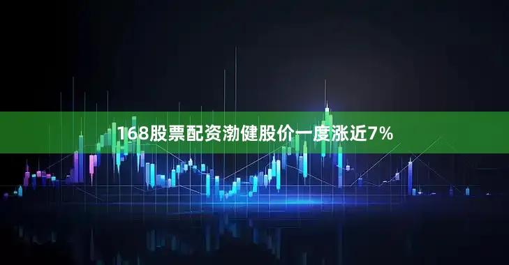 168股票配资渤健股价一度涨近7%