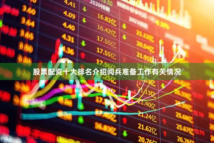 股票配资十大排名介绍阅兵准备工作有关情况