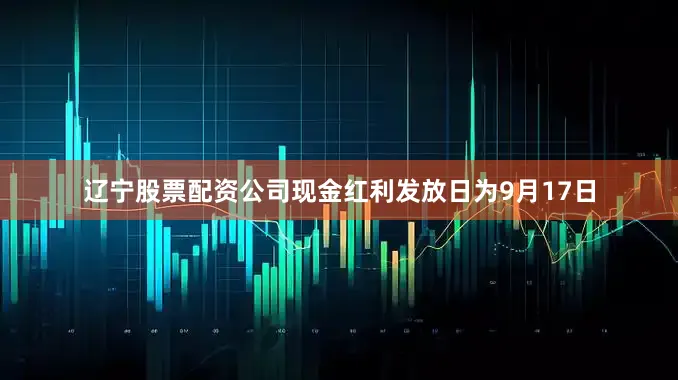 辽宁股票配资公司现金红利发放日为9月17日