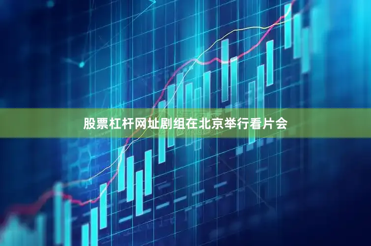 股票杠杆网址剧组在北京举行看片会